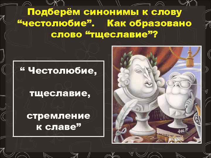 Подберём синонимы к слову “честолюбие”. Как образовано слово “тщеславие”? “ Честолюбие, тщеславие, стремление к