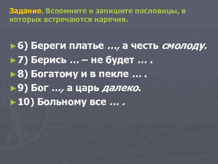 Задание. Вспомните и запишите пословицы, в которых встречаются наречия. Береги платье …, а честь