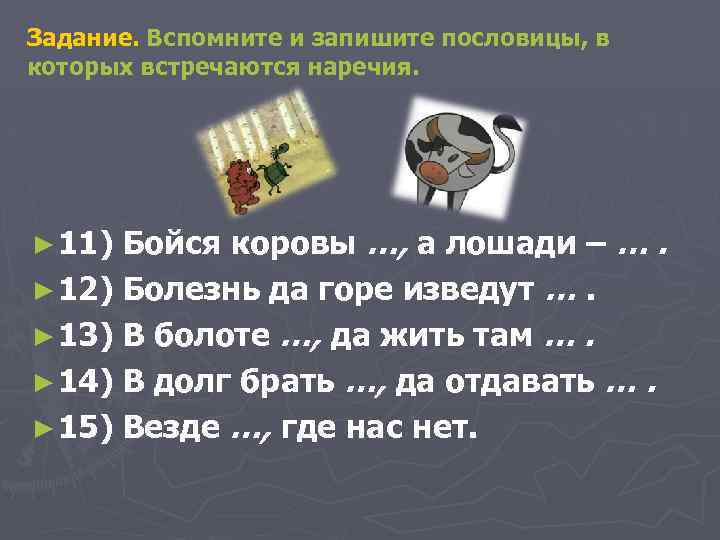 Задание. Вспомните и запишите пословицы, в которых встречаются наречия. Бойся коровы …, а лошади