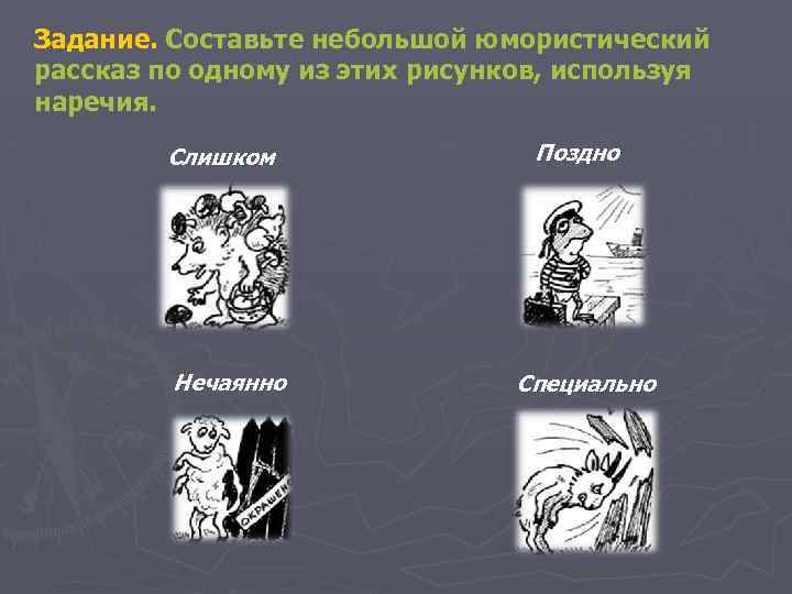 Задание. Составьте небольшой юмористический рассказ по одному из этих рисунков, используя наречия. Слишком Нечаянно