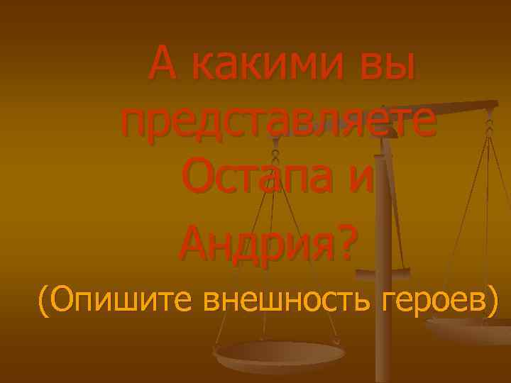 А какими вы представляете Остапа и Андрия? (Опишите внешность героев) 