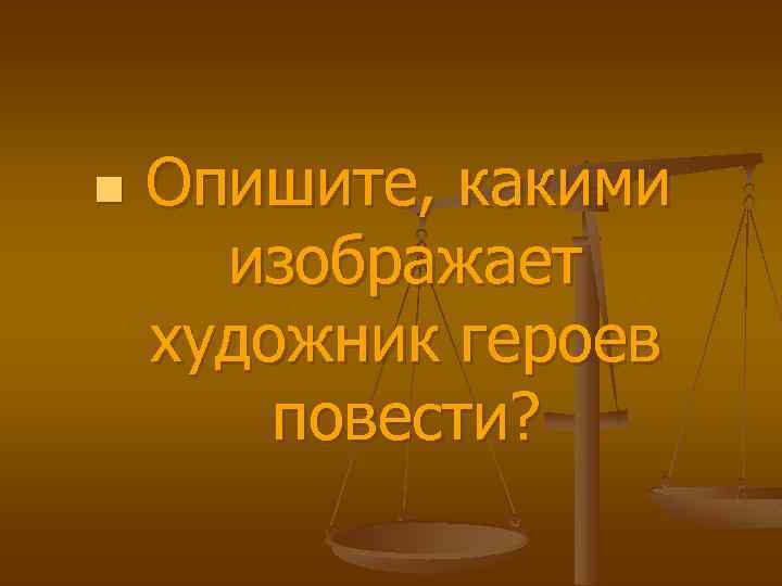 n Опишите, какими изображает художник героев повести? 