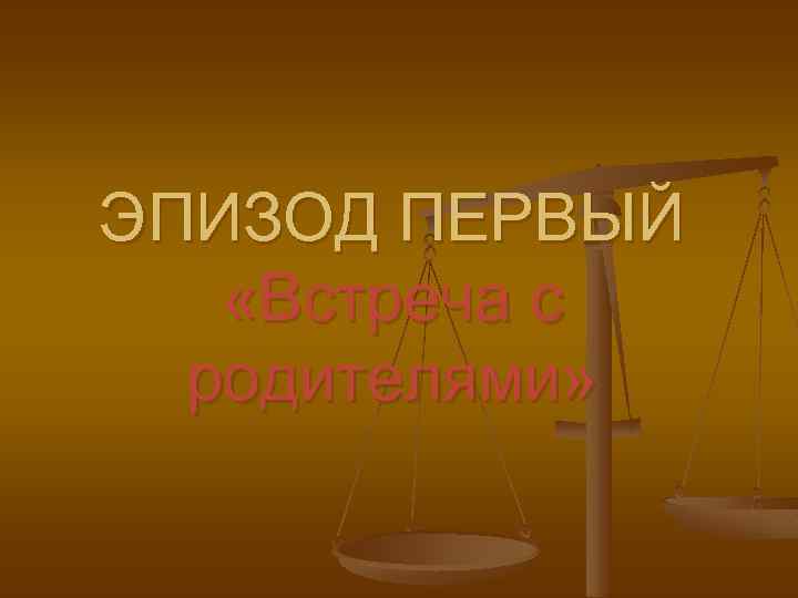 ЭПИЗОД ПЕРВЫЙ «Встреча с родителями» 