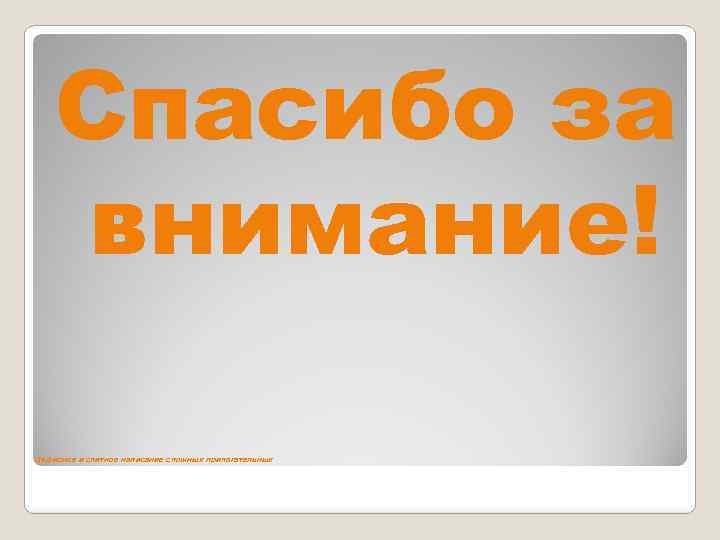 Спасибо за внимание! Дефисное и слитное написание сложных прилагательных 