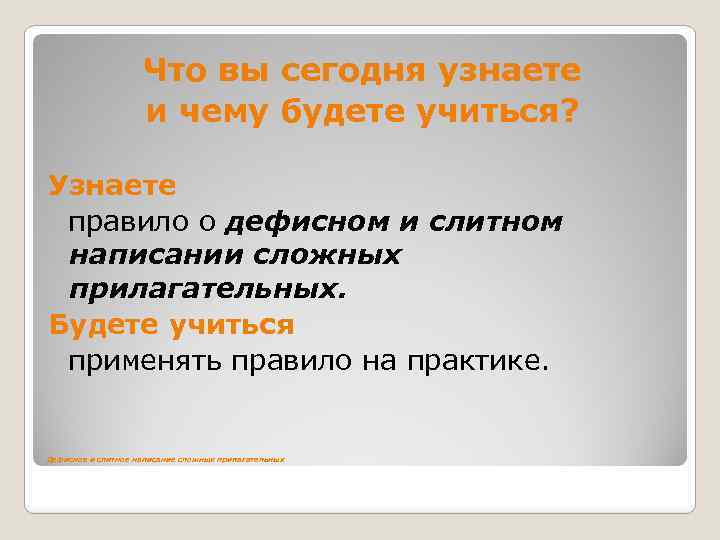 Что вы сегодня узнаете и чему будете учиться? Узнаете правило о дефисном и слитном