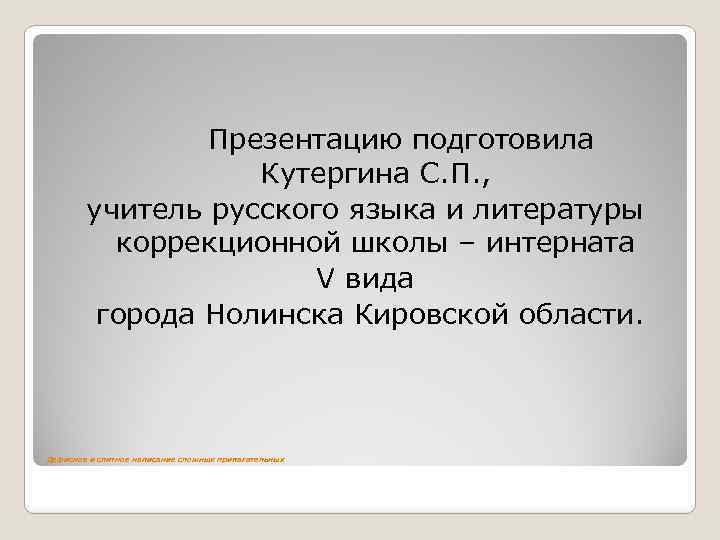 Презентацию подготовила Кутергина С. П. , учитель русского языка и литературы коррекционной школы –