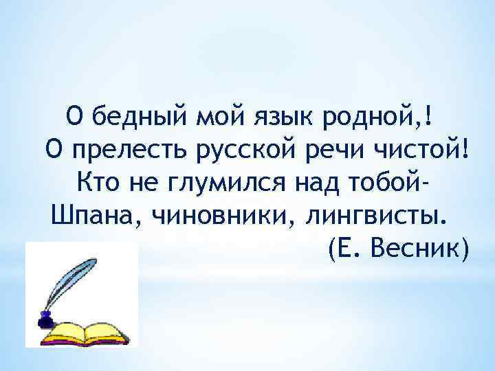 О бедный мой язык родной, ! О прелесть русской речи чистой! Кто не глумился