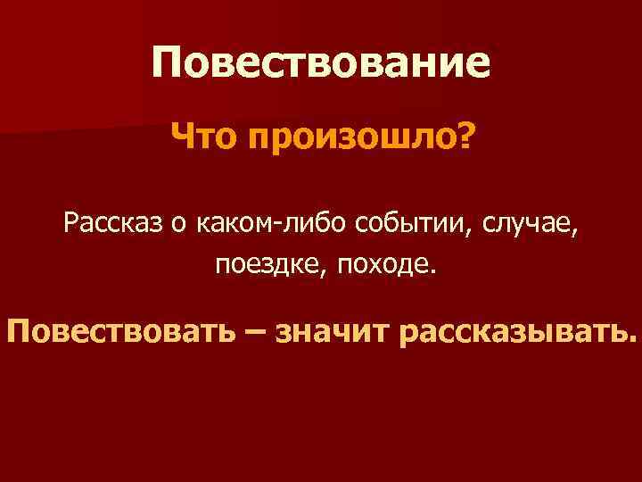 Повествование Что произошло? Рассказ о каком-либо событии, случае, поездке, походе. Повествовать – значит рассказывать.