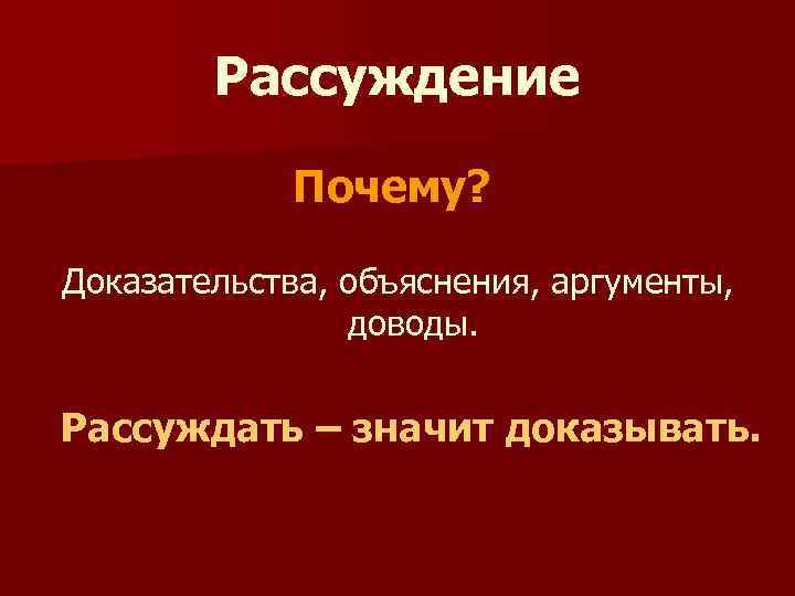Рассуждение Почему? Доказательства, объяснения, аргументы, доводы. Рассуждать – значит доказывать. 