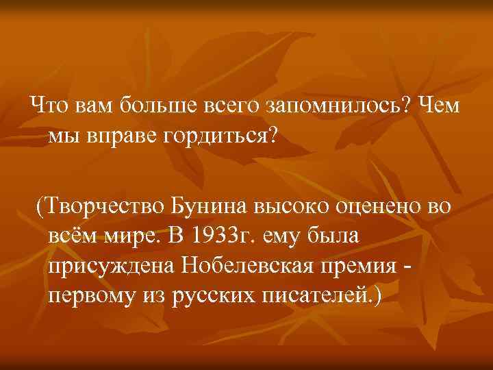 Что вам больше всего запомнилось? Чем мы вправе гордиться? (Творчество Бунина высоко оценено во