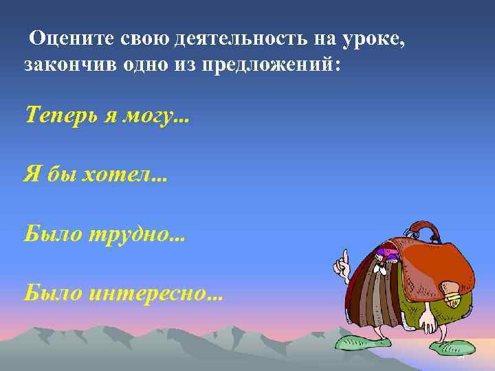 Оцените свою деятельность на уроке, закончив одно из предложений: Теперь я могу… Я бы