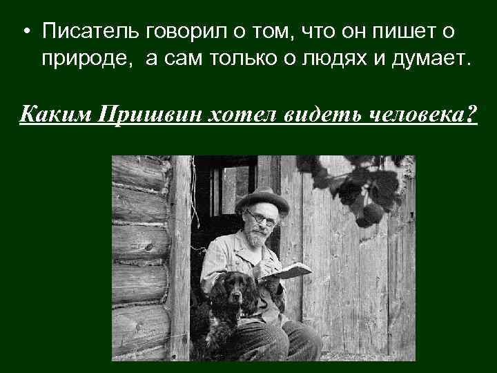  • Писатель говорил о том, что он пишет о природе, а сам только