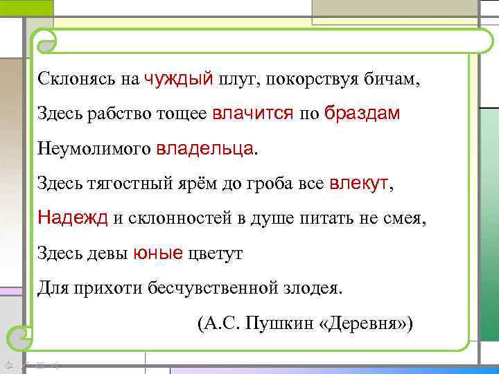 Склонясь на чуждый плуг, покорствуя бичам, Здесь рабство тощее влачится по браздам Неумолимого владельца.