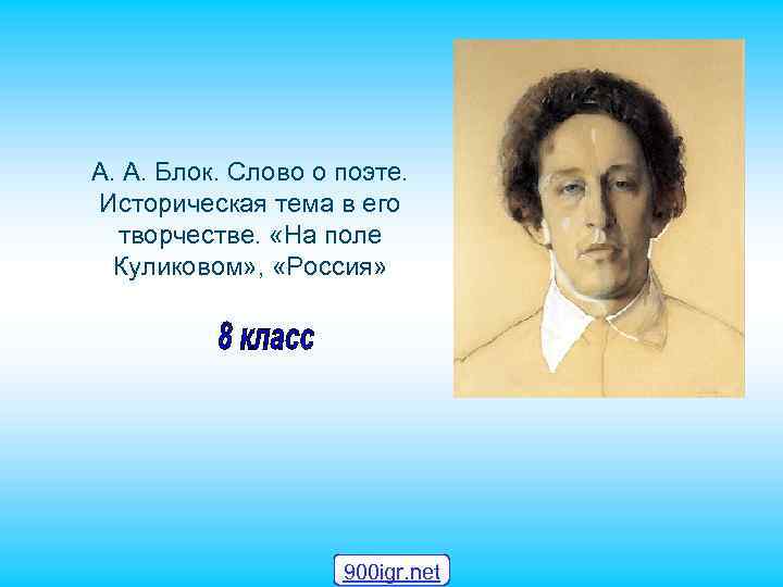 А. А. Блок. Слово о поэте. Историческая тема в его творчестве. «На поле Куликовом»