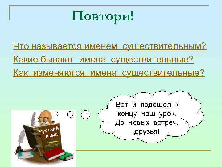 Повтори! Что называется именем существительным? Какие бывают имена существительные? Как изменяются имена существительные? ий