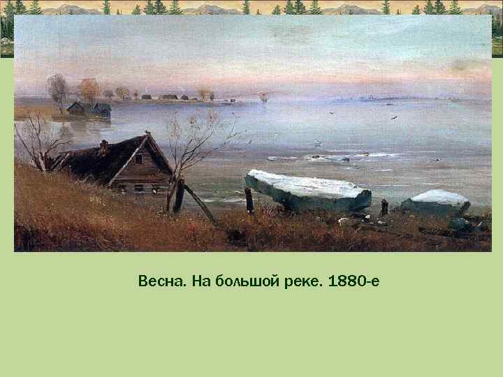 Весна. На большой реке. 1880 -е 