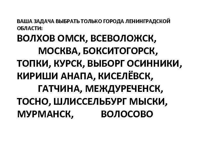 ВАША ЗАДАЧА ВЫБРАТЬ ТОЛЬКО ГОРОДА ЛЕНИНГРАДСКОЙ ОБЛАСТИ: ВОЛХОВ ОМСК, ВСЕВОЛОЖСК, МОСКВА, БОКСИТОГОРСК, ТОПКИ, КУРСК,