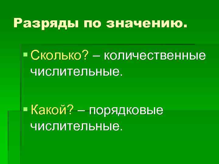 Разряды по значению. § Сколько? – количественные числительные. § Какой? – порядковые числительные. 
