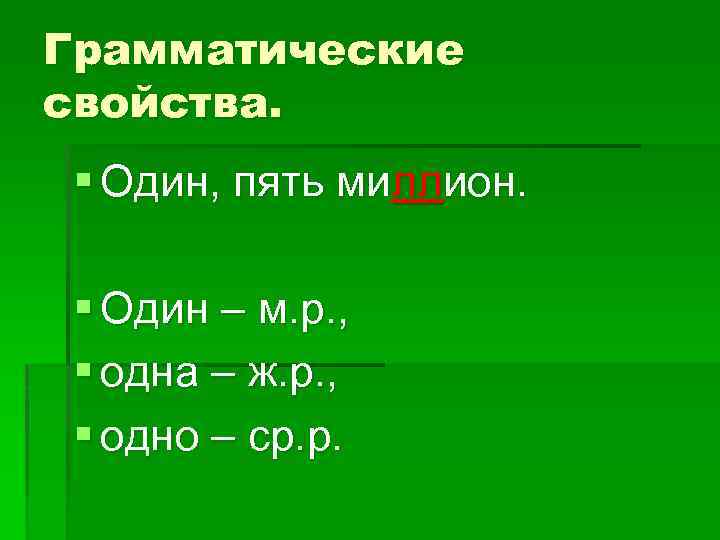 Грамматические свойства. § Один, пять миллион. § Один – м. р. , § одна