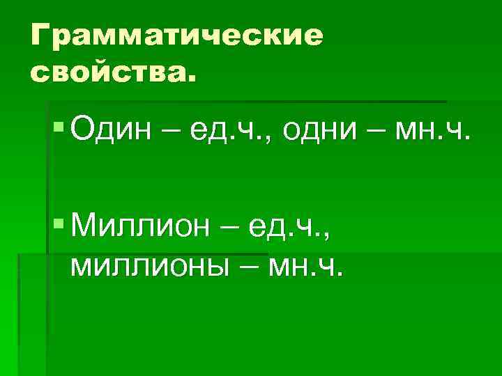 Грамматические свойства. § Один – ед. ч. , одни – мн. ч. § Миллион