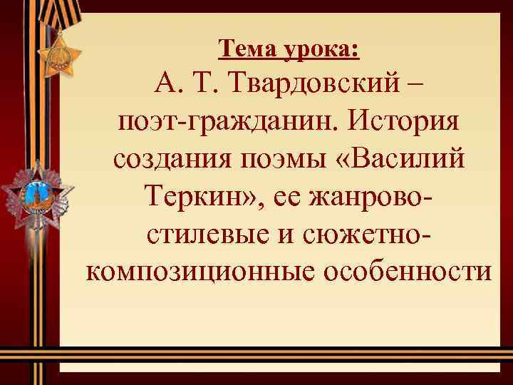 Тема урока: А. Т. Твардовский – поэт гражданин. История создания поэмы «Василий Теркин» ,