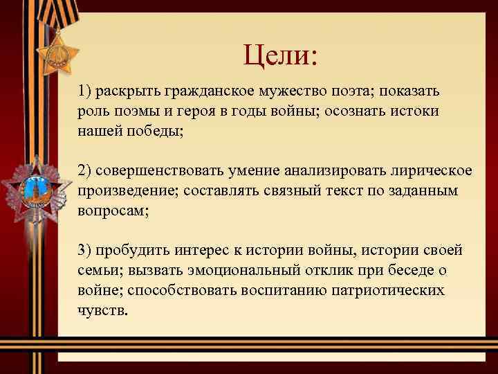 Цели: 1) раскрыть гражданское мужество поэта; показать роль поэмы и героя в годы войны;