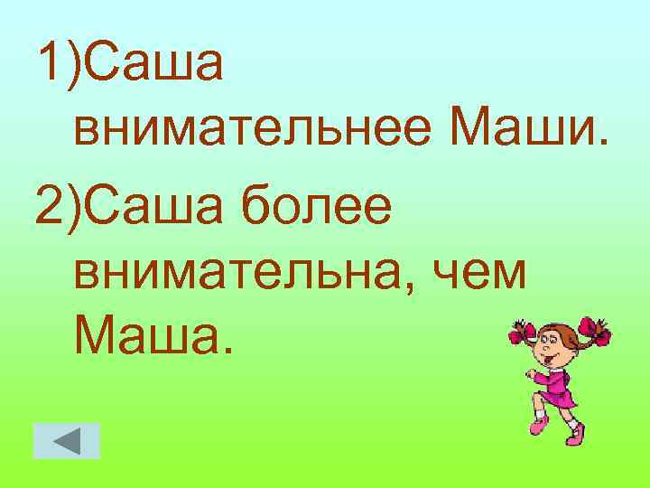 1)Саша внимательнее Маши. 2)Саша более внимательна, чем Маша. 