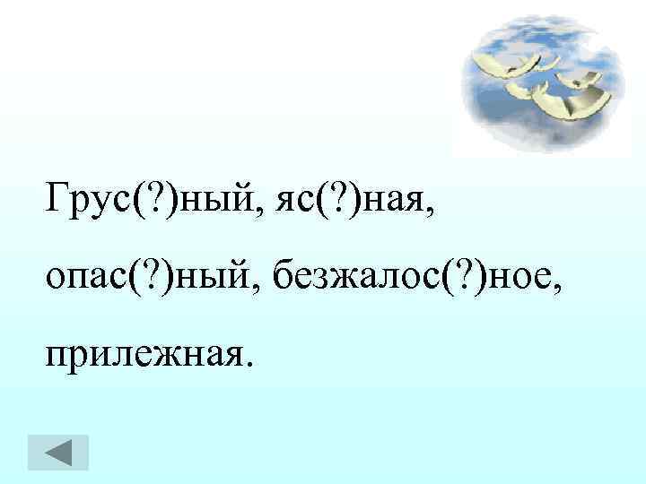 Грус(? )ный, яс(? )ная, опас(? )ный, безжалос(? )ное, прилежная. 