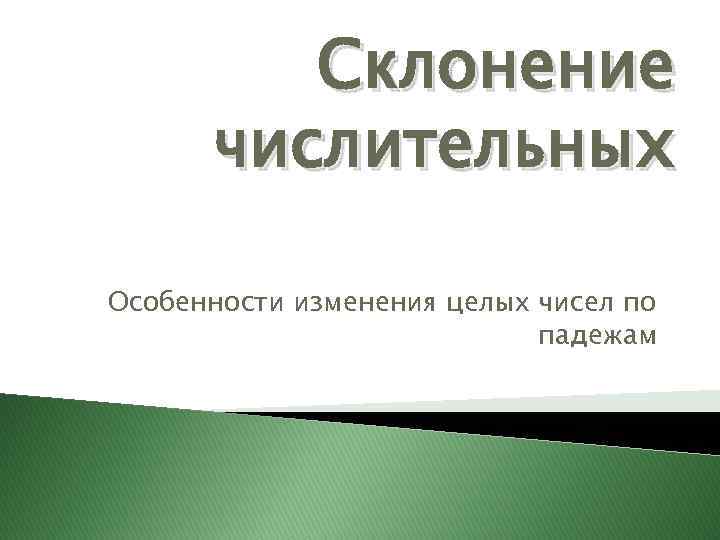 Склонение числительных Особенности изменения целых чисел по падежам 