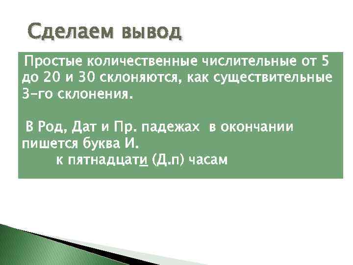 Сделаем вывод Простые количественные числительные от 5 до 20 и 30 склоняются, как существительные