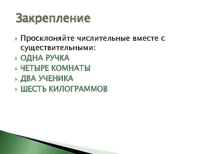 Закрепление Просклоняйте числительные вместе с существительными: ОДНА РУЧКА ЧЕТЫРЕ КОМНАТЫ ДВА УЧЕНИКА ШЕСТЬ КИЛОГРАММОВ