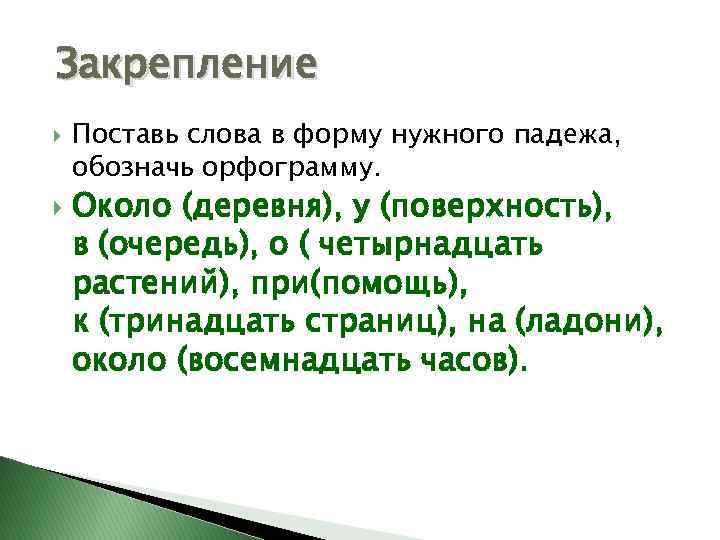 Закрепление Поставь слова в форму нужного падежа, обозначь орфограмму. Около (деревня), у (поверхность), в