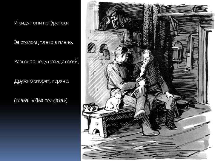 И сидят они по-братски За столом , плечо в плечо. Разговор ведут солдатский, Дружно