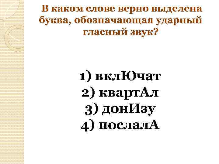  В каком слове верно выделена буква, обозначающая ударный гласный звук? 1) вкл. Ючат