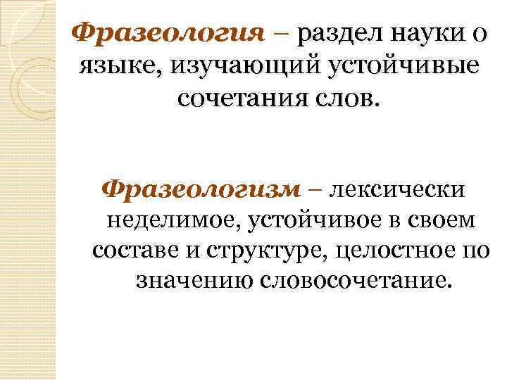 Фразеология – раздел науки о языке, изучающий устойчивые сочетания слов. Фразеологизм – лексически неделимое,