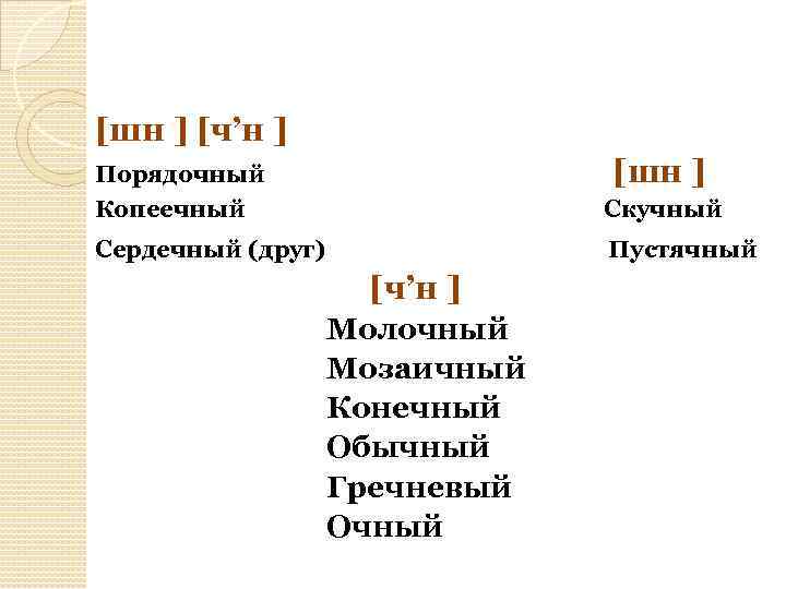  [шн ] [ч’н ] Порядочный [шн ] Копеечный Скучный Сердечный (друг) Пустячный [ч’н