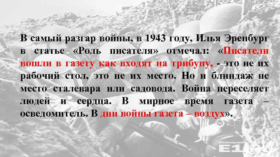 В самый разгар войны, в 1943 году, Илья Эренбург в статье «Роль писателя» отмечал: