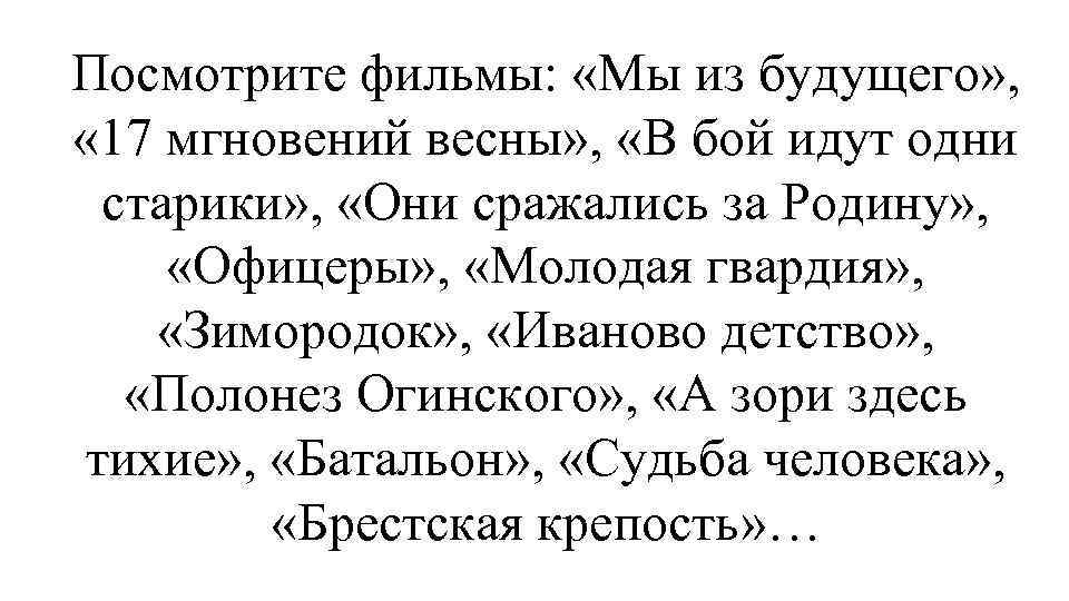 Посмотрите фильмы: «Мы из будущего» , « 17 мгновений весны» , «В бой идут