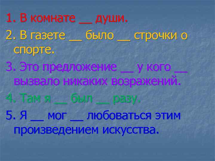 1. В комнате __ души. 2. В газете __ было __ строчки о спорте.