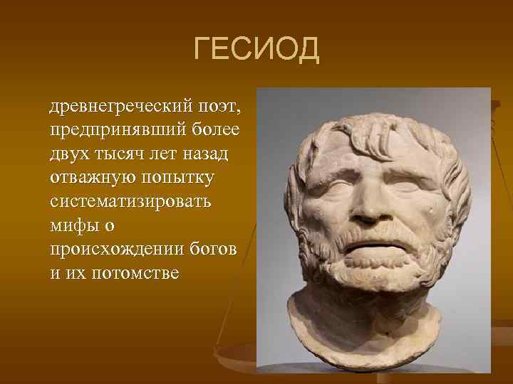 ГЕСИОД древнегреческий поэт, предпринявший более двух тысяч лет назад отважную попытку систематизировать мифы о