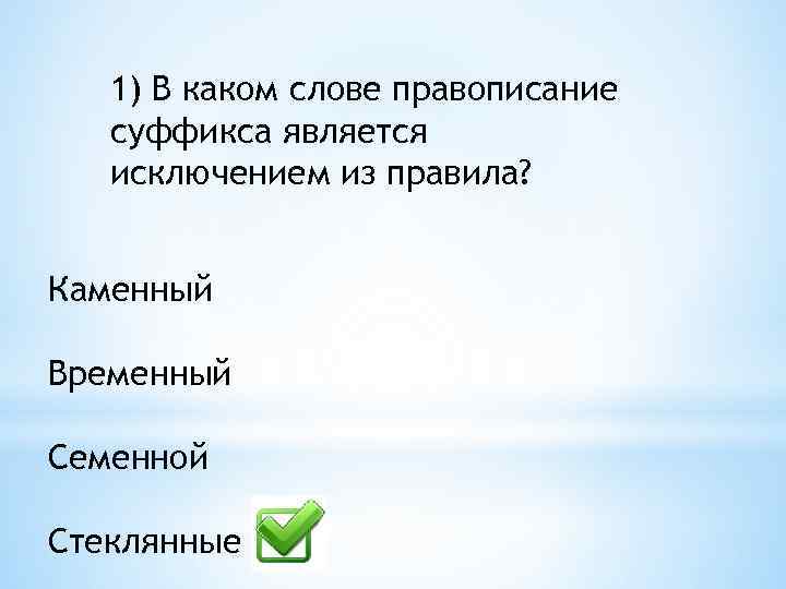 1) В каком слове правописание суффикса является исключением из правила? Каменный Временный Семенной Стеклянные