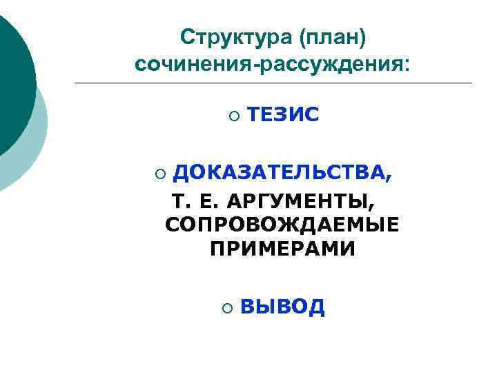 Структура (план) сочинения-рассуждения: ¡ ТЕЗИС ДОКАЗАТЕЛЬСТВА, Т. Е. АРГУМЕНТЫ, СОПРОВОЖДАЕМЫЕ ПРИМЕРАМИ ¡ ¡ ВЫВОД
