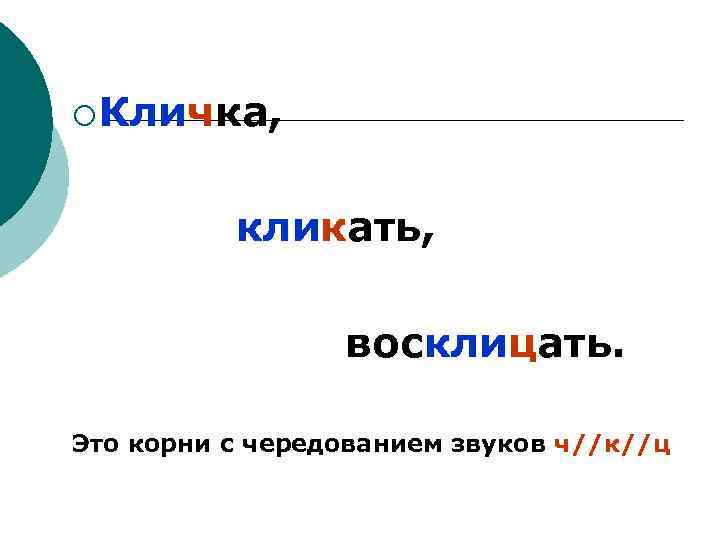 ¡ Кличка, кликать, восклицать. Это корни с чередованием звуков ч//к//ц 