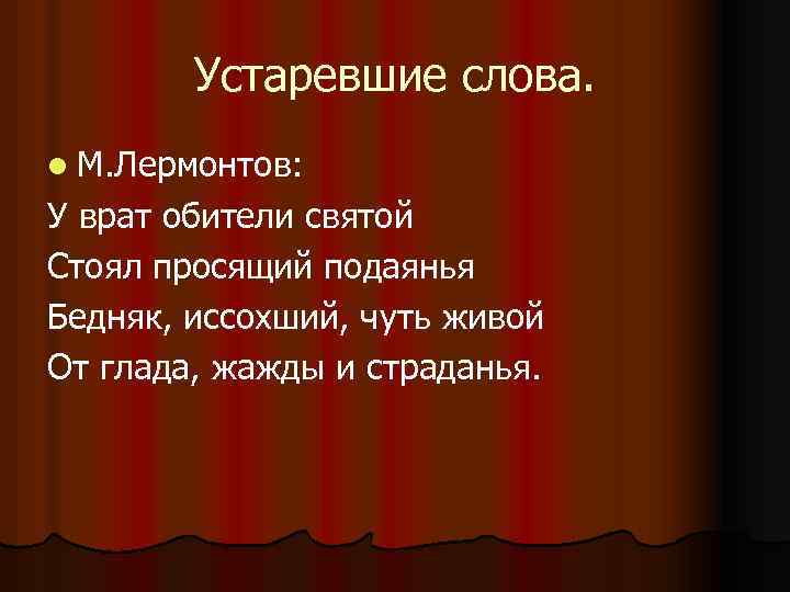 Устаревшие слова. l М. Лермонтов: У врат обители святой Стоял просящий подаянья Бедняк, иссохший,