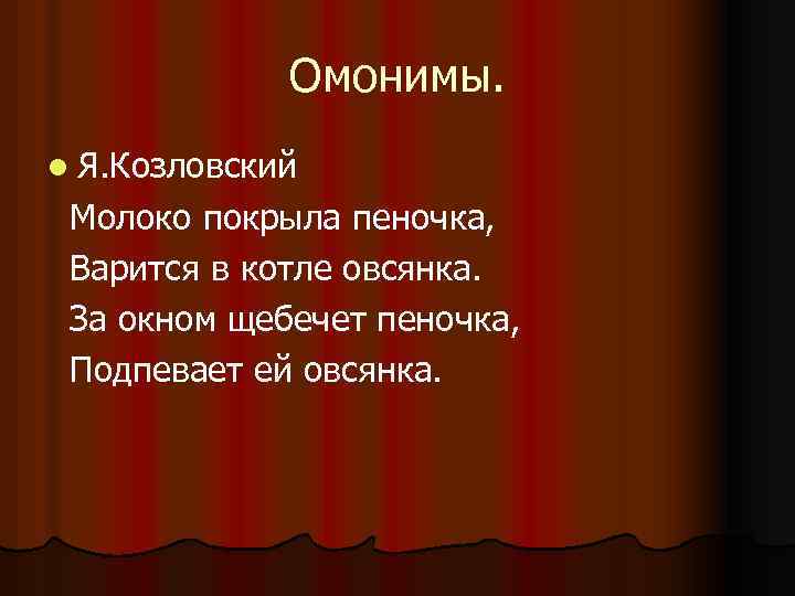 Омонимы. l Я. Козловский Молоко покрыла пеночка, Варится в котле овсянка. За окном щебечет