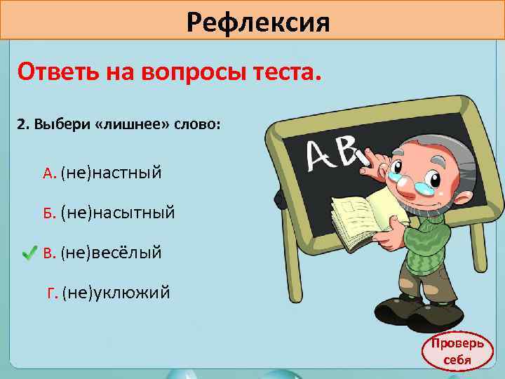 Рефлексия Ответь на вопросы теста. 2. Выбери «лишнее» слово: А. (не)настный Б. (не)насытный В.
