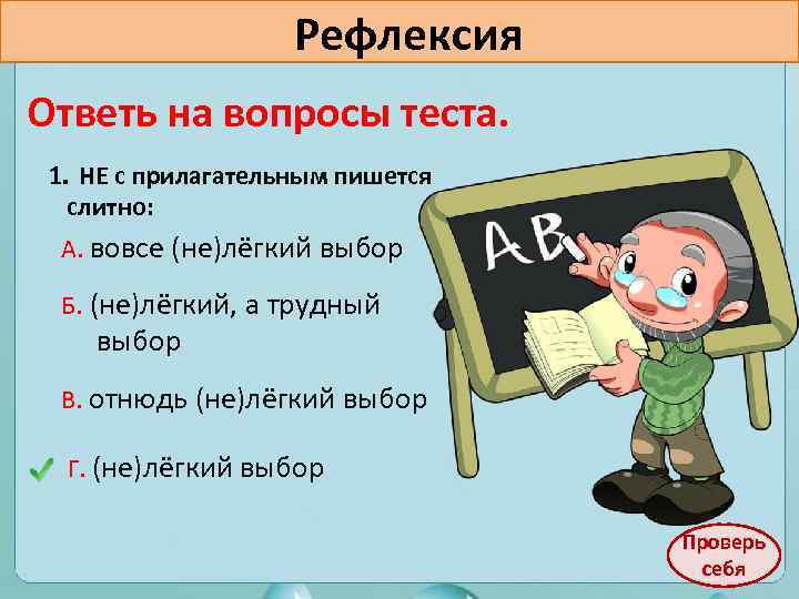 Рефлексия Ответь на вопросы теста. 1. НЕ с прилагательным пишется слитно: А. вовсе (не)лёгкий