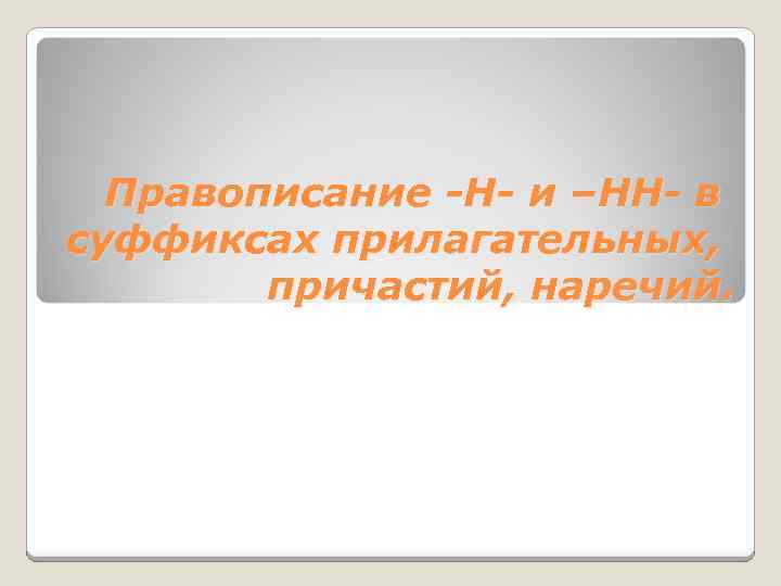 Правописание -Н- и –НН- в суффиксах прилагательных, причастий, наречий. 
