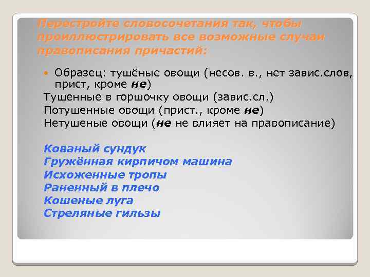 Перестройте словосочетания так, чтобы проиллюстрировать все возможные случаи правописания причастий: Образец: тушёные овощи (несов.