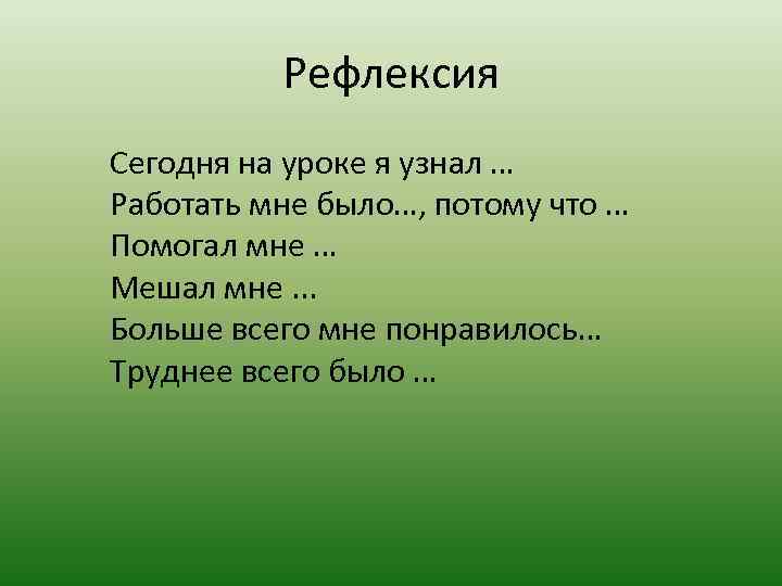 Рефлексия Сегодня на уроке я узнал … Работать мне было…, потому что … Помогал